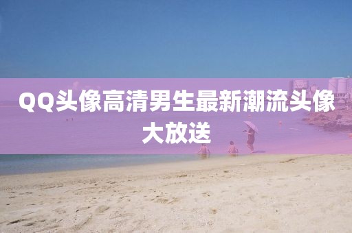 QQ头像高清男生最新潮流头像大放送