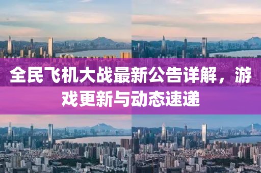 全民飞机大战最新公告详解，游戏更新与动态速递