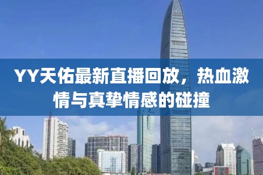 YY天佑最新直播回放，热血激情与真挚情感的碰撞