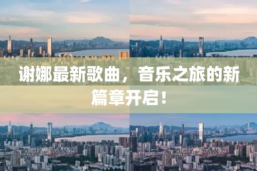 谢娜最新歌曲，音乐之旅的新篇章开启！