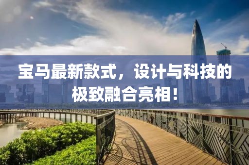 宝马最新款式，设计与科技的极致融合亮相！