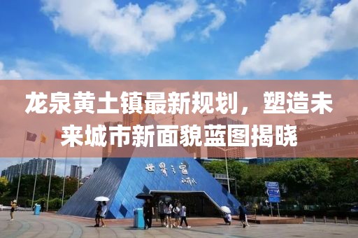 龙泉黄土镇最新规划，塑造未来城市新面貌蓝图揭晓