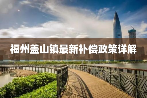 福州盖山镇最新补偿政策详解