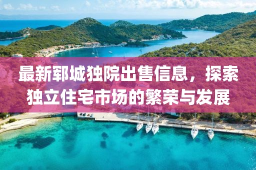 最新郓城独院出售信息，探索独立住宅市场的繁荣与发展
