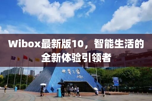 Wibox最新版10，智能生活的全新体验引领者