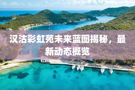 汉沽彩虹苑未来蓝图揭秘，最新动态概览
