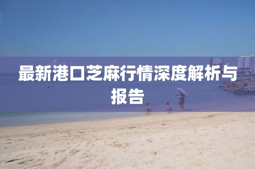 最新港口芝麻行情深度解析与报告