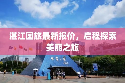 湛江国旅最新报价，启程探索美丽之旅