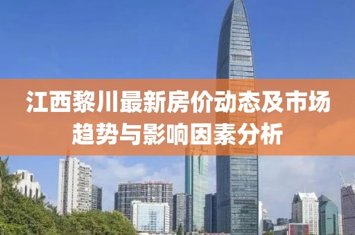 江西黎川最新房价动态及市场趋势与影响因素分析