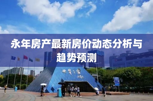 永年房产最新房价动态分析与趋势预测