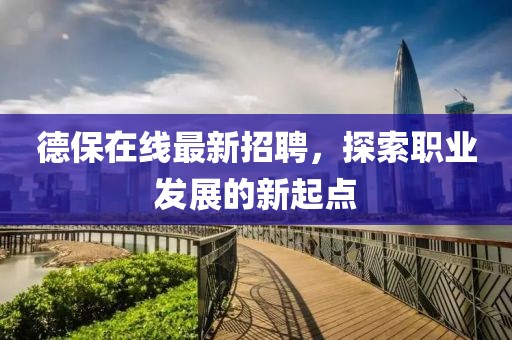 德保在线最新招聘，探索职业发展的新起点