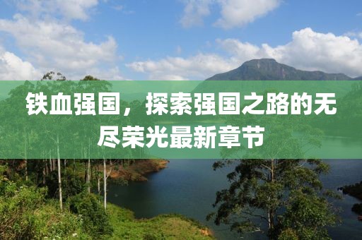 铁血强国，探索强国之路的无尽荣光最新章节