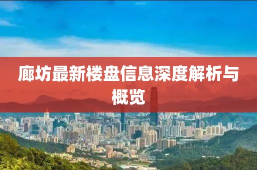 廊坊最新楼盘信息深度解析与概览