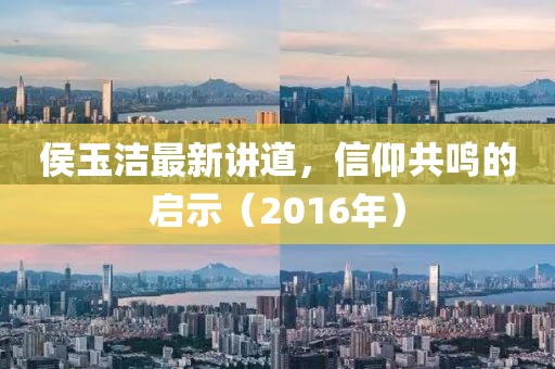 侯玉洁最新讲道，信仰共鸣的启示（2016年）