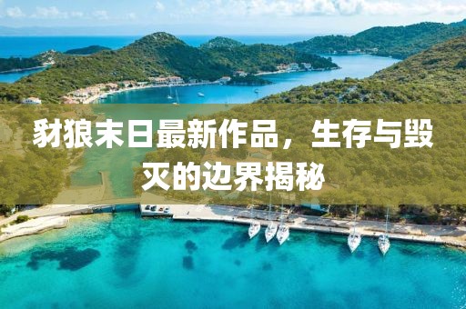 豺狼末日最新作品，生存与毁灭的边界揭秘