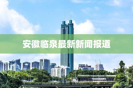 安徽临泉最新新闻报道