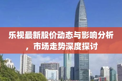 乐视最新股价动态与影响分析，市场走势深度探讨