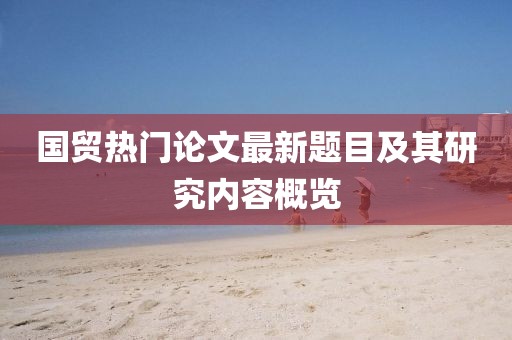 国贸热门论文最新题目及其研究内容概览