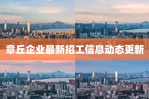章丘企业最新招工信息动态更新