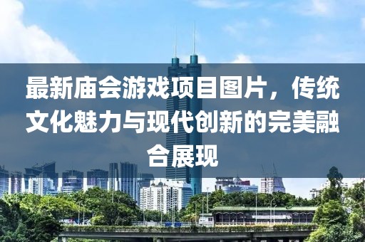 最新庙会游戏项目图片，传统文化魅力与现代创新的完美融合展现