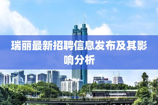 瑞丽最新招聘信息发布及其影响分析