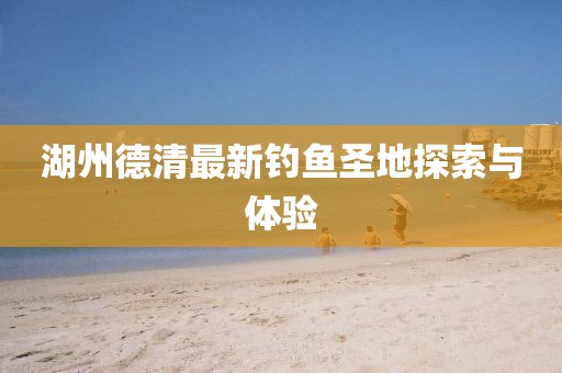 湖州德清最新钓鱼圣地探索与体验