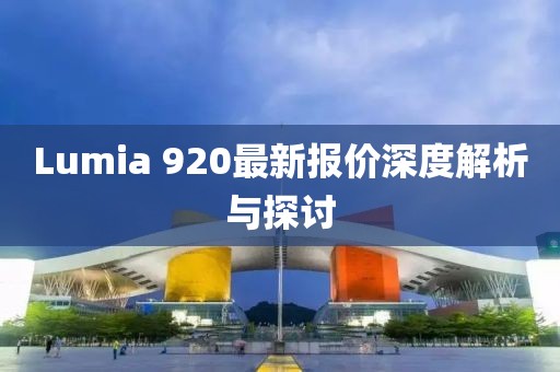 Lumia 920最新报价深度解析与探讨