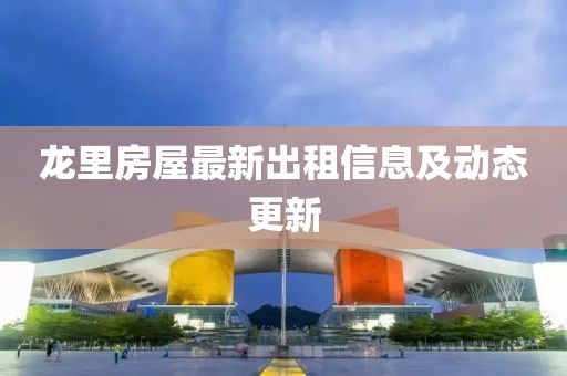 龙里房屋最新出租信息及动态更新