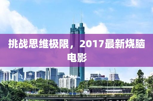 挑战思维极限，2017最新烧脑电影