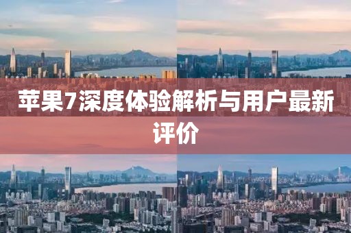 苹果7深度体验解析与用户最新评价
