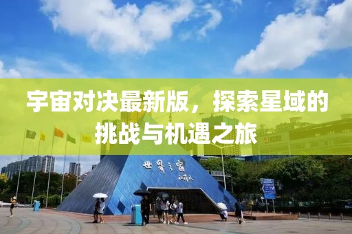 宇宙对决最新版，探索星域的挑战与机遇之旅