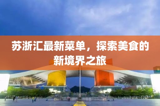 苏浙汇最新菜单，探索美食的新境界之旅