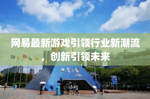 网易最新游戏引领行业新潮流，创新引领未来