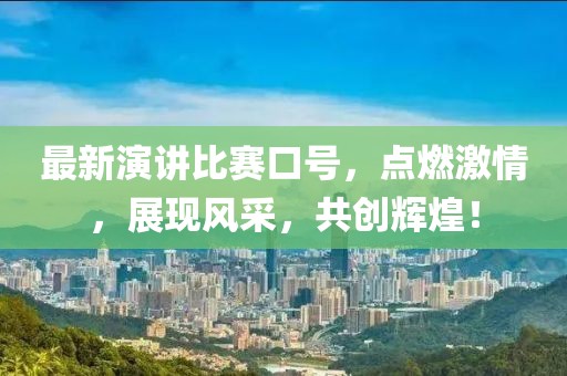最新演讲比赛口号，点燃激情，展现风采，共创辉煌！