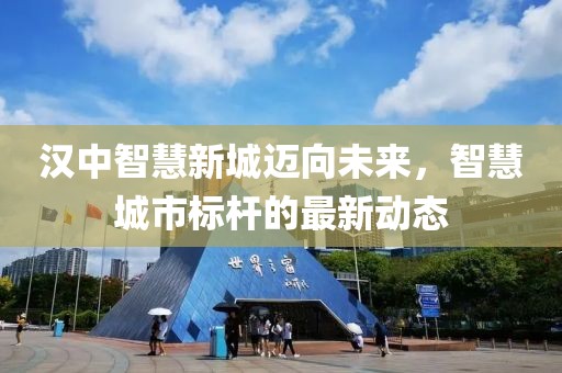 汉中智慧新城迈向未来，智慧城市标杆的最新动态