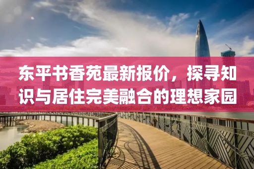 东平书香苑最新报价，探寻知识与居住完美融合的理想家园