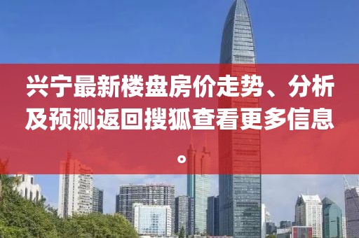 兴宁最新楼盘房价走势、分析及预测返回搜狐查看更多信息。