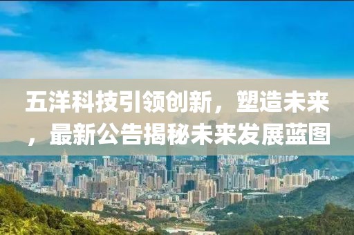 五洋科技引领创新，塑造未来，最新公告揭秘未来发展蓝图