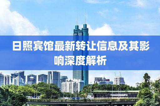 日照宾馆最新转让信息及其影响深度解析