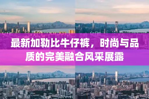 最新加勒比牛仔裤，时尚与品质的完美融合风采展露