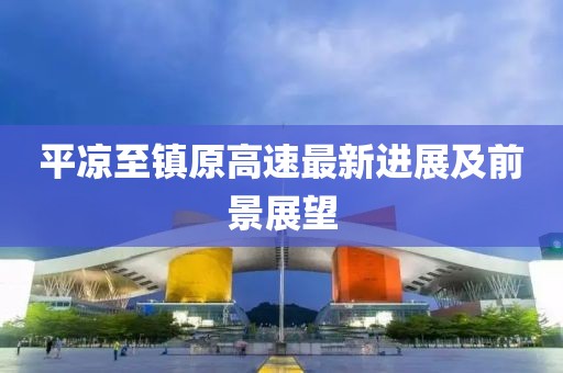 平凉至镇原高速最新进展及前景展望