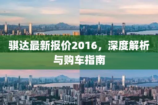 骐达最新报价2016，深度解析与购车指南