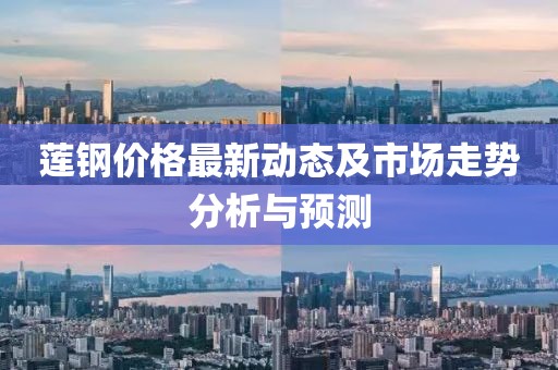 莲钢价格最新动态及市场走势分析与预测