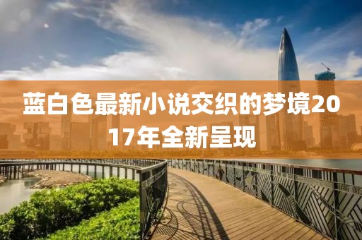 蓝白色最新小说交织的梦境2017年全新呈现