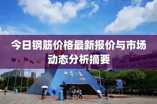 今日钢筋价格最新报价与市场动态分析摘要