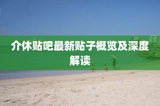 介休贴吧最新贴子概览及深度解读