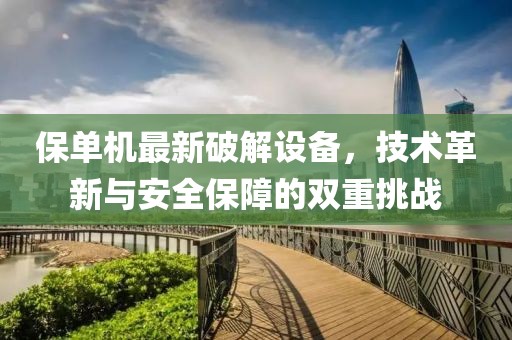 保单机最新破解设备，技术革新与安全保障的双重挑战