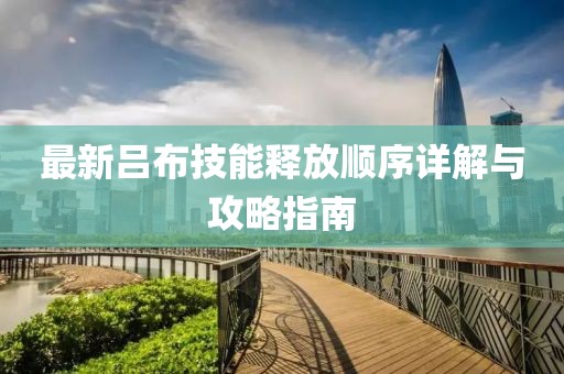 最新吕布技能释放顺序详解与攻略指南