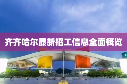 齐齐哈尔最新招工信息全面概览