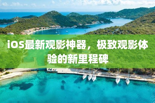 iOS最新观影神器，极致观影体验的新里程碑